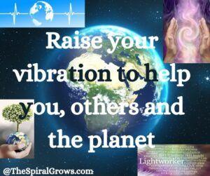raise your vibration to help you, others and the planet